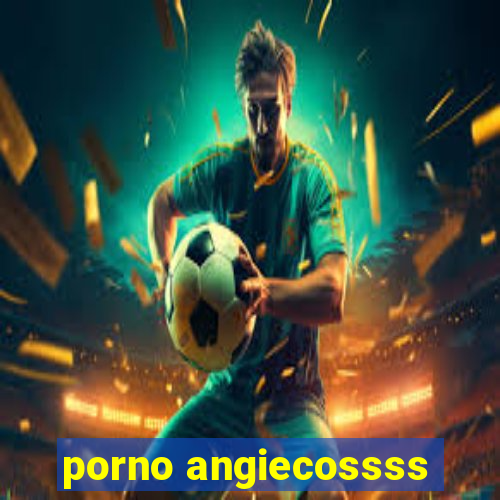 porno angiecossss
